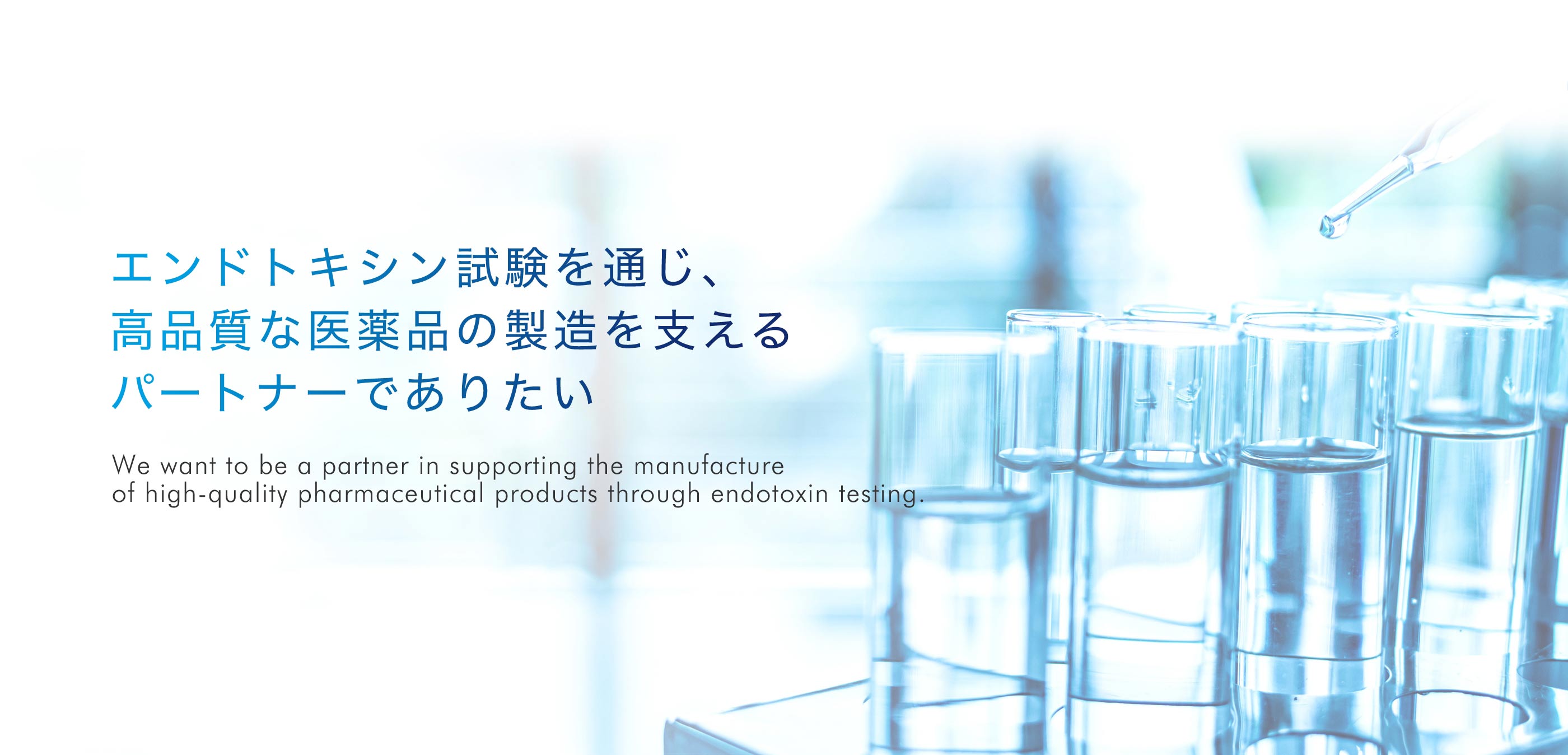 エンドトキシン試験を通じ、高品質な医薬品の製造を支えるパートナーでありたい。We want to be a partner in supporting the manufacture of high-quality pharmaceutical products through endotoxin testing.